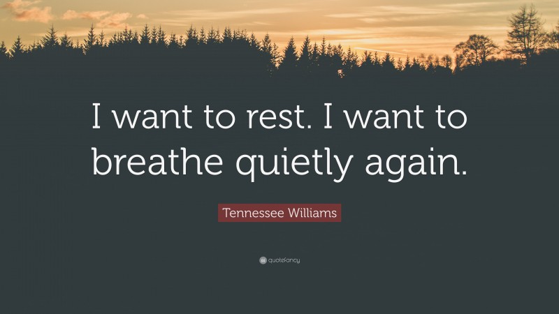 Tennessee Williams Quote: “I want to rest. I want to breathe quietly again.”