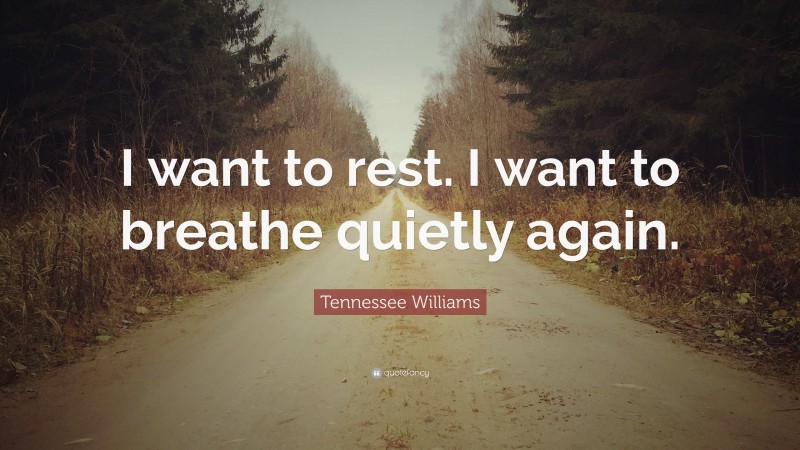 Tennessee Williams Quote: “I want to rest. I want to breathe quietly again.”