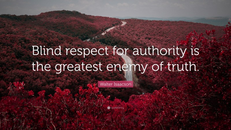 Walter Isaacson Quote: “Blind respect for authority is the greatest enemy of truth.”