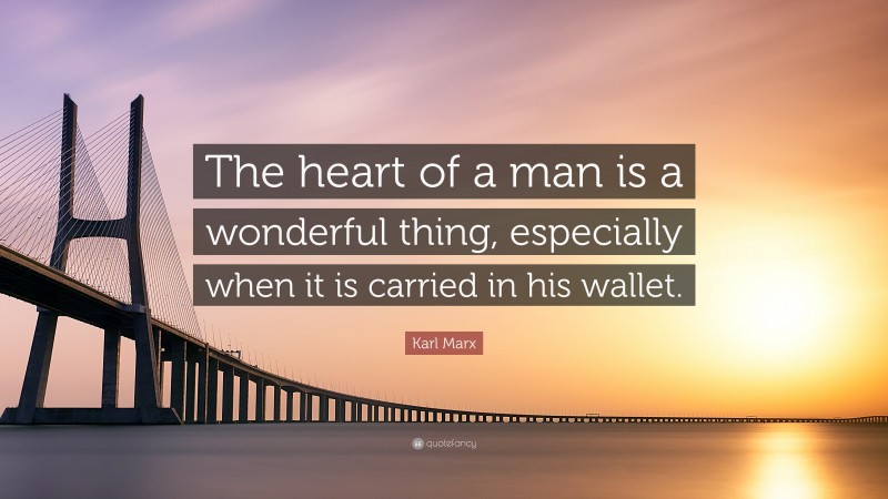 Karl Marx Quote: “The heart of a man is a wonderful thing, especially when it is carried in his wallet.”