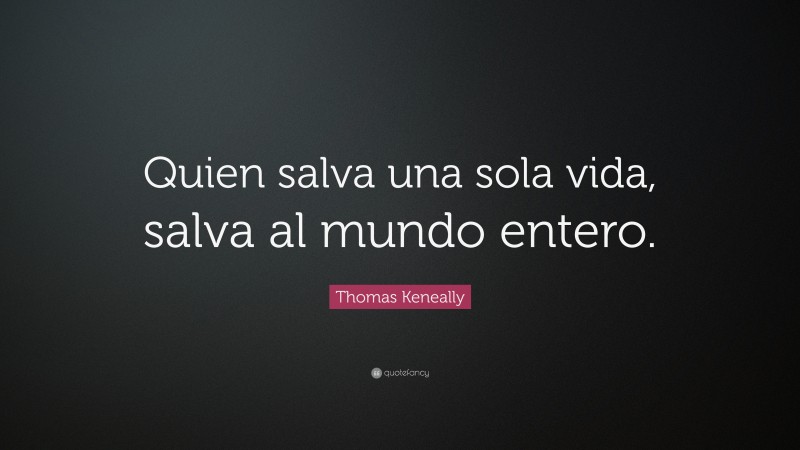 Thomas Keneally Quote: “Quien salva una sola vida, salva al mundo entero.”