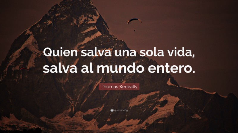 Thomas Keneally Quote: “Quien salva una sola vida, salva al mundo entero.”