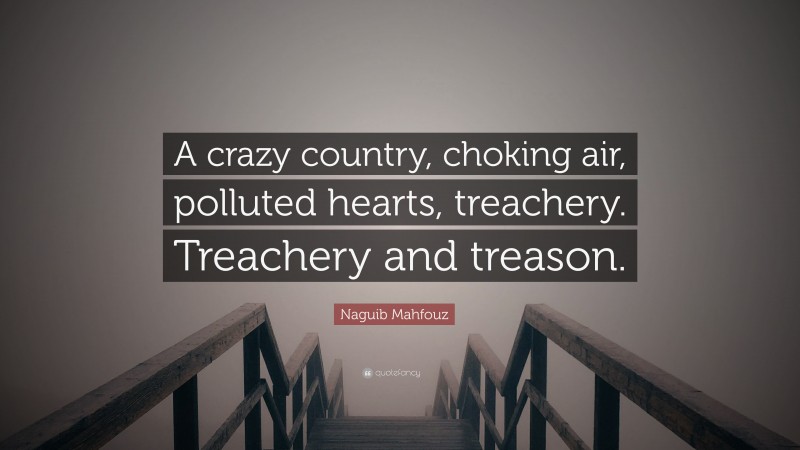 Naguib Mahfouz Quote: “A crazy country, choking air, polluted hearts, treachery. Treachery and treason.”