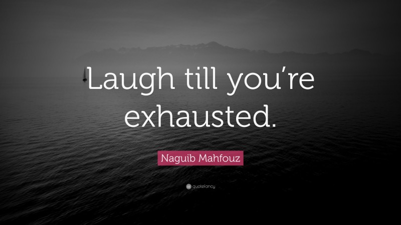 Naguib Mahfouz Quote: “Laugh till you’re exhausted.”