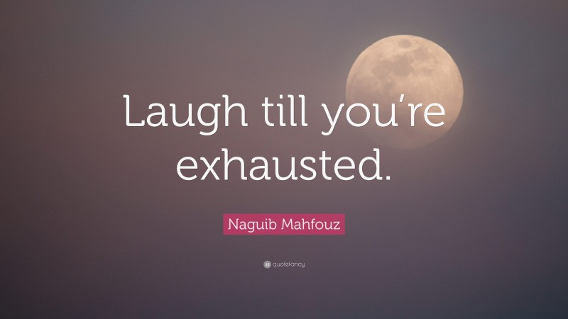 Naguib Mahfouz Quote: “Laugh till you’re exhausted.”