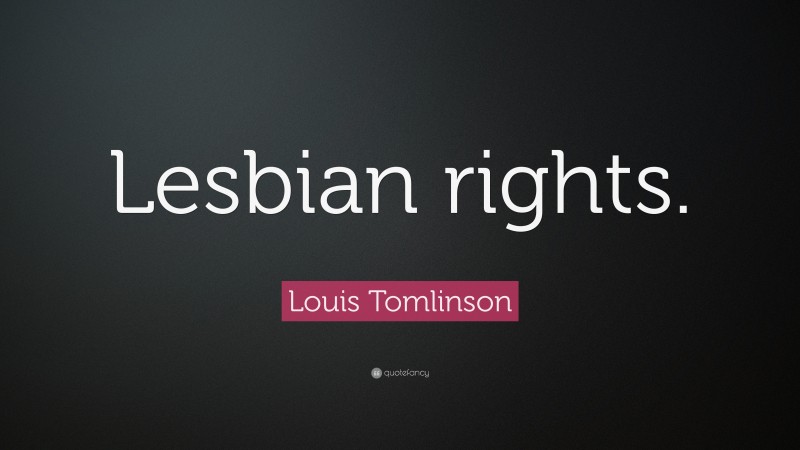 Louis Tomlinson Quote: “Lesbian rights.”
