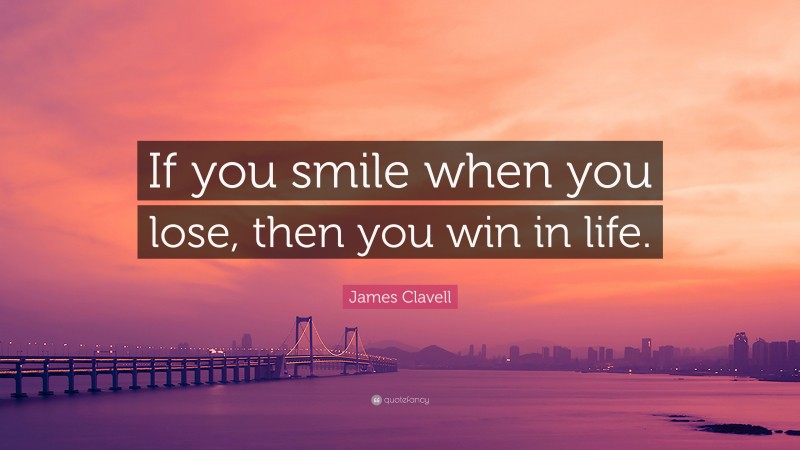 James Clavell Quote: “If you smile when you lose, then you win in life.”