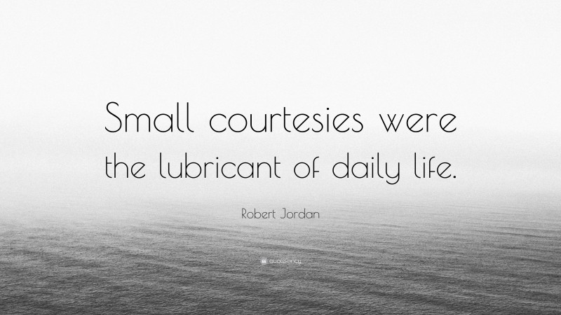 Robert Jordan Quote: “Small courtesies were the lubricant of daily life.”