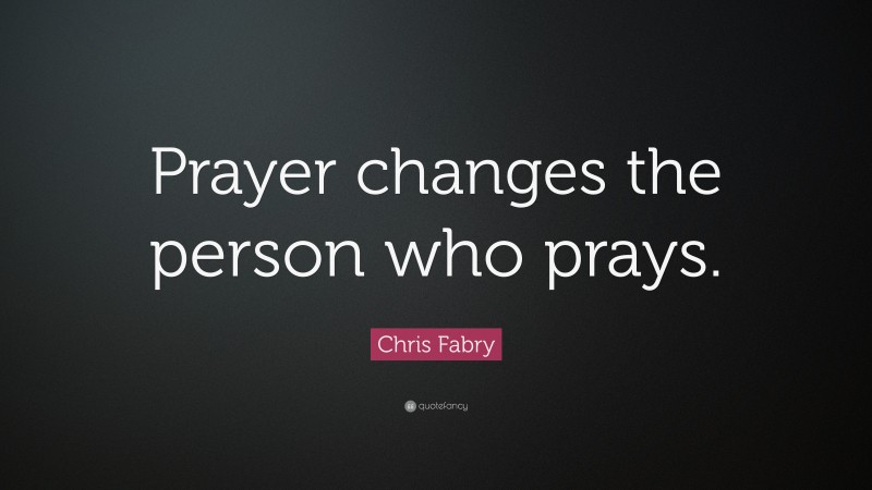 Chris Fabry Quote: “Prayer changes the person who prays.”