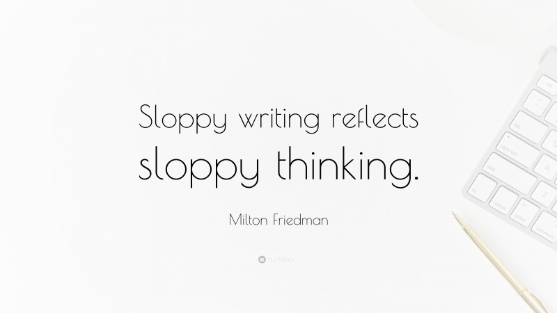 Milton Friedman Quote: “Sloppy writing reflects sloppy thinking.”