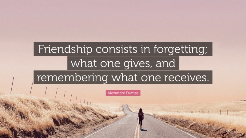 Alexandre Dumas Quote: “Friendship consists in forgetting; what one gives, and remembering what one receives.”