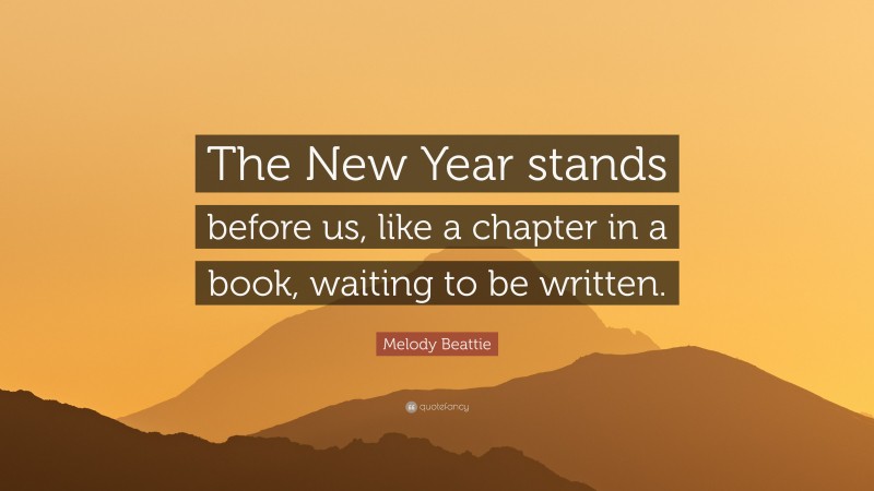 Melody Beattie Quote: “The New Year stands before us, like a chapter in a book, waiting to be written.”