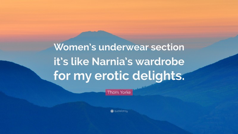 Thom Yorke Quote: “Women’s underwear section it’s like Narnia’s wardrobe for my erotic delights.”