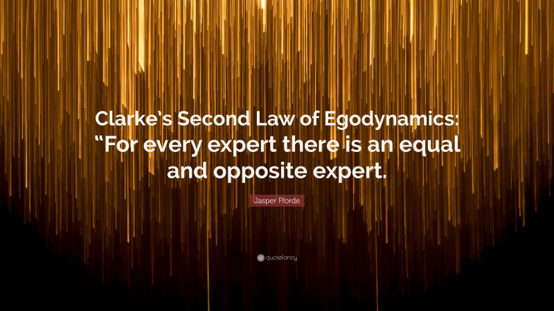Jasper Fforde Quote: “Clarke’s Second Law of Egodynamics: “For every expert there is an equal and opposite expert.”