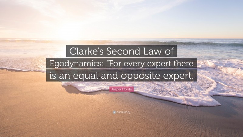 Jasper Fforde Quote: “Clarke’s Second Law of Egodynamics: “For every expert there is an equal and opposite expert.”