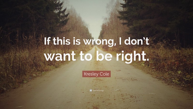 Kresley Cole Quote: “If this is wrong, I don’t want to be right.”