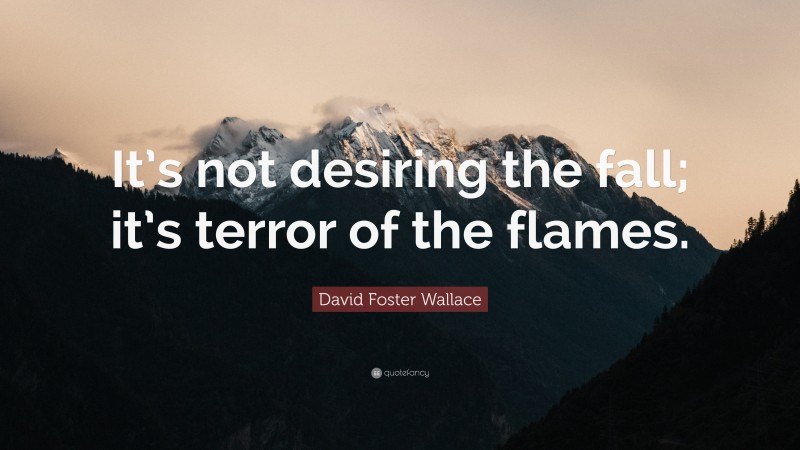 David Foster Wallace Quote: “It’s not desiring the fall; it’s terror of the flames.”