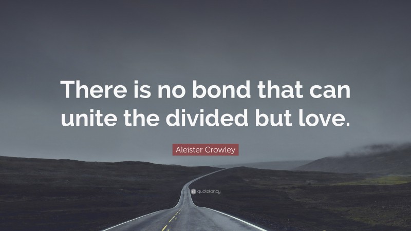 Aleister Crowley Quote: “There is no bond that can unite the divided but love.”
