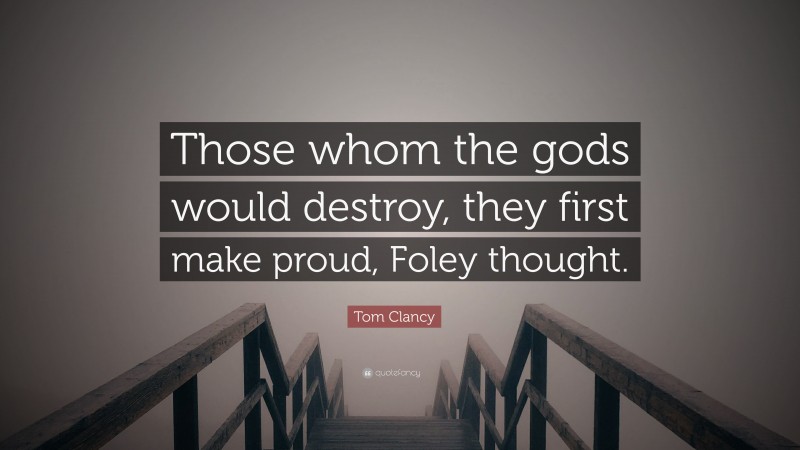 Tom Clancy Quote: “Those whom the gods would destroy, they first make proud, Foley thought.”