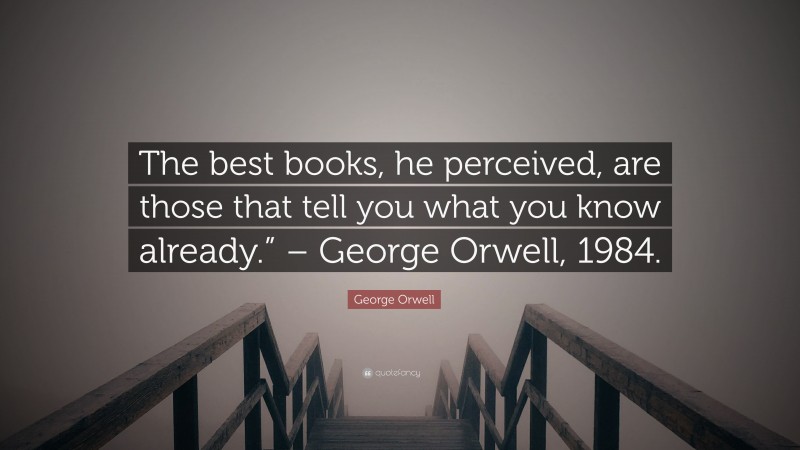 George Orwell Quote: “The best books, he perceived, are those that tell you what you know already.” – George Orwell, 1984.”