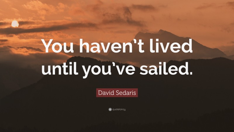 David Sedaris Quote: “You haven’t lived until you’ve sailed.”