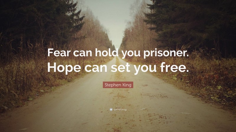 Stephen King Quote: “Fear can hold you prisoner. Hope can set you free.”