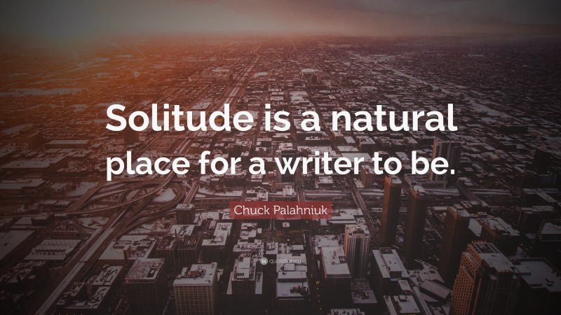 Chuck Palahniuk Quote: “Solitude is a natural place for a writer to be.”