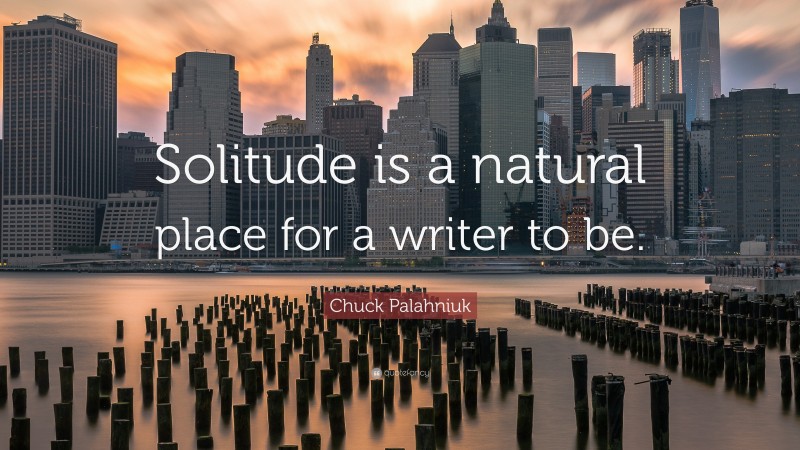 Chuck Palahniuk Quote: “Solitude is a natural place for a writer to be.”