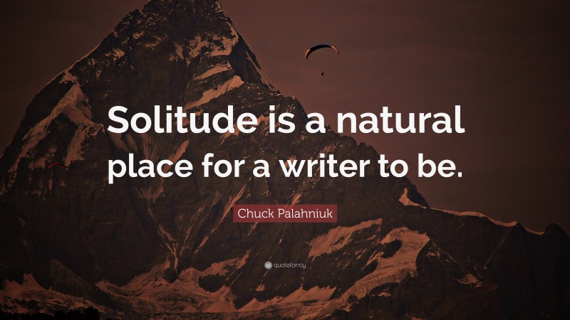 Chuck Palahniuk Quote: “Solitude is a natural place for a writer to be.”