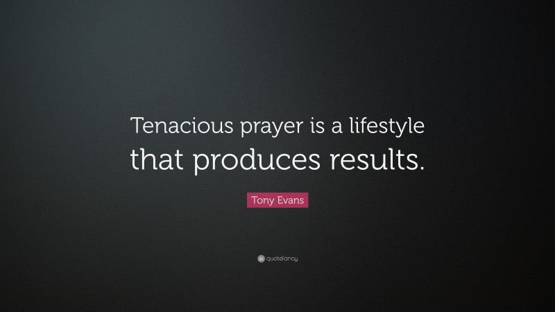 Tony Evans Quote: “Tenacious prayer is a lifestyle that produces results.”