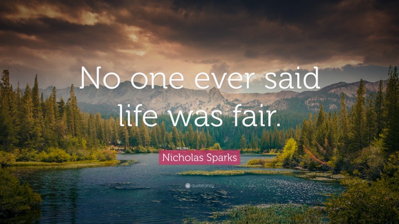 Nicholas Sparks Quote: “No one ever said life was fair.”