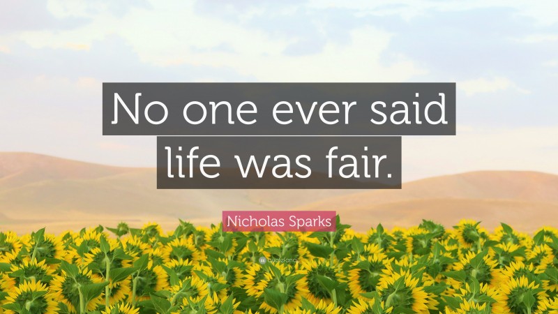 Nicholas Sparks Quote: “No one ever said life was fair.”