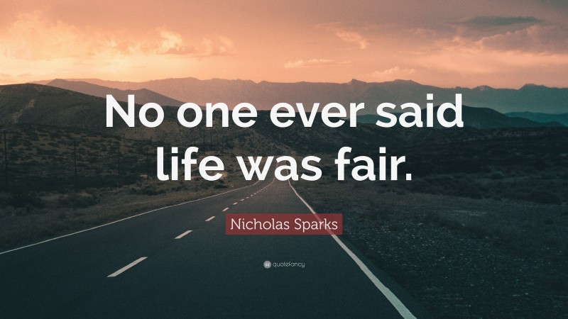 Nicholas Sparks Quote: “No one ever said life was fair.”