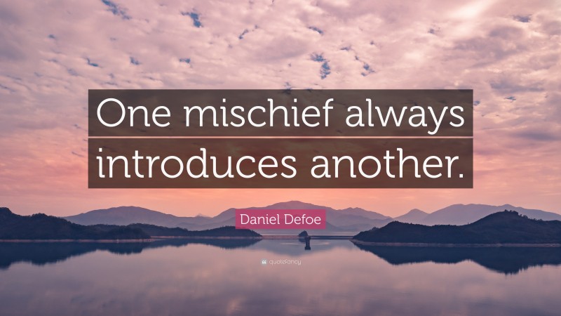 Daniel Defoe Quote: “One mischief always introduces another.”