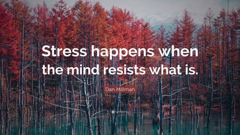 Dan Millman Quote: “Stress happens when the mind resists what is.”