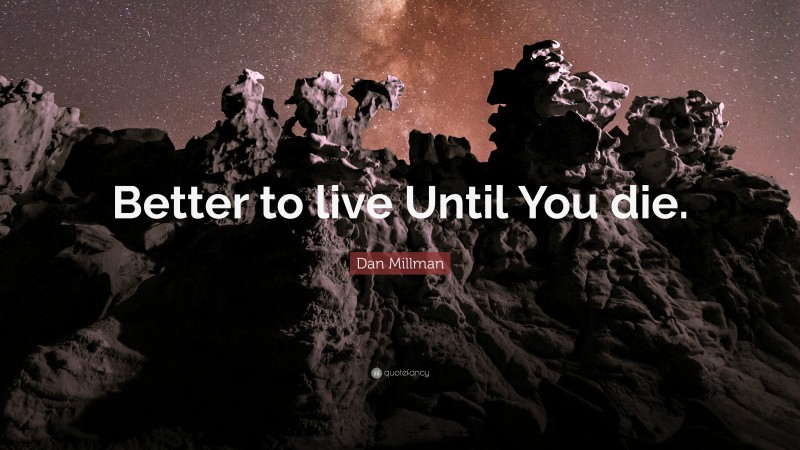 Dan Millman Quote: “Better to live Until You die.”