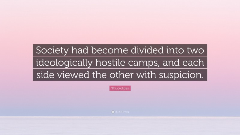 Thucydides Quote: “Society had become divided into two ideologically hostile camps, and each side viewed the other with suspicion.”