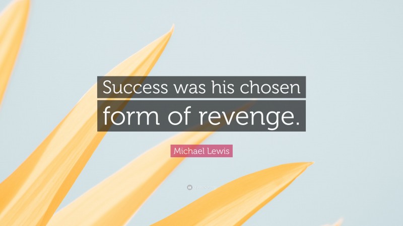 Michael Lewis Quote: “Success was his chosen form of revenge.”