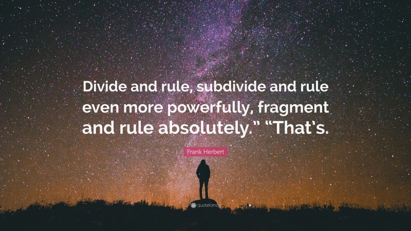 Frank Herbert Quote: “Divide and rule, subdivide and rule even more powerfully, fragment and rule absolutely.” “That’s.”
