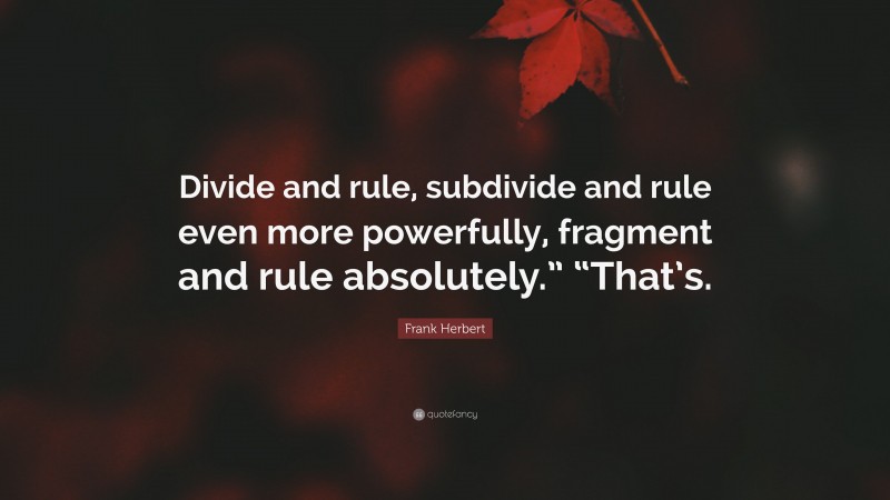 Frank Herbert Quote: “Divide and rule, subdivide and rule even more powerfully, fragment and rule absolutely.” “That’s.”