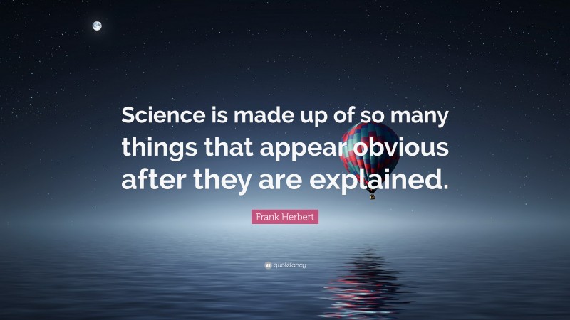 Frank Herbert Quote: “Science is made up of so many things that appear obvious after they are explained.”
