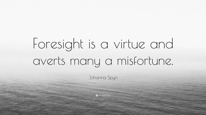 Johanna Spyri Quote: “Foresight is a virtue and averts many a misfortune.”