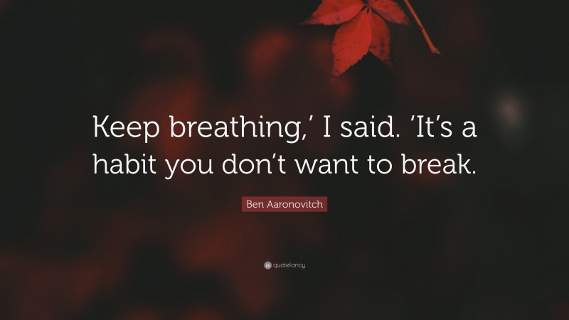 Ben Aaronovitch Quote: “Keep breathing,’ I said. ‘It’s a habit you don’t want to break.”
