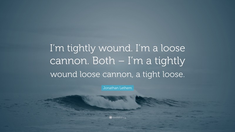 Jonathan Lethem Quote: “I’m tightly wound. I’m a loose cannon. Both – I’m a tightly wound loose cannon, a tight loose.”