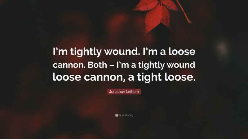 Jonathan Lethem Quote: “I’m tightly wound. I’m a loose cannon. Both – I’m a tightly wound loose cannon, a tight loose.”