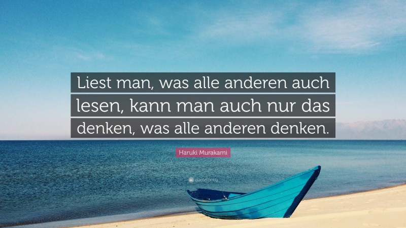 Haruki Murakami Quote: “Liest man, was alle anderen auch lesen, kann man auch nur das denken, was alle anderen denken.”