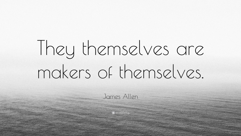 James Allen Quote: “They themselves are makers of themselves.”