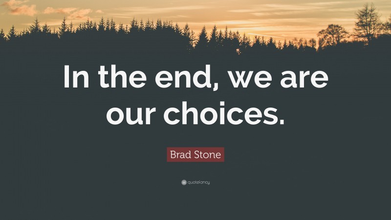 Brad Stone Quote: “In the end, we are our choices.”