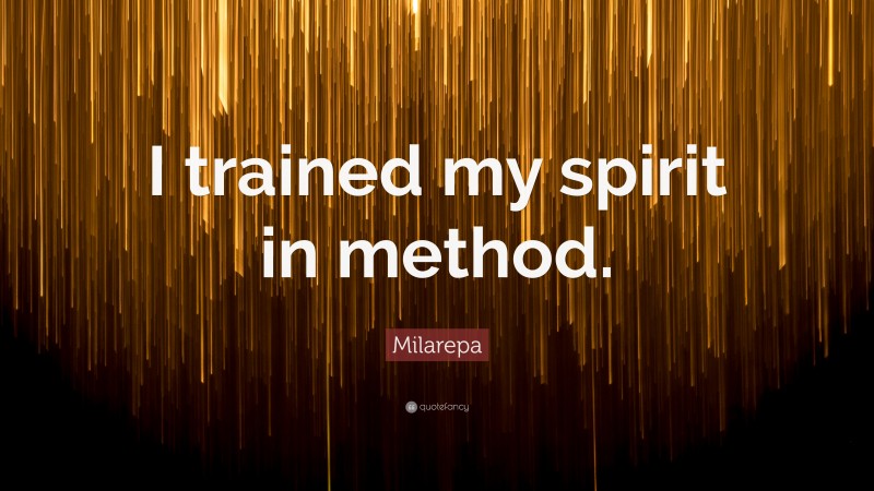 Milarepa Quote: “I trained my spirit in method.”