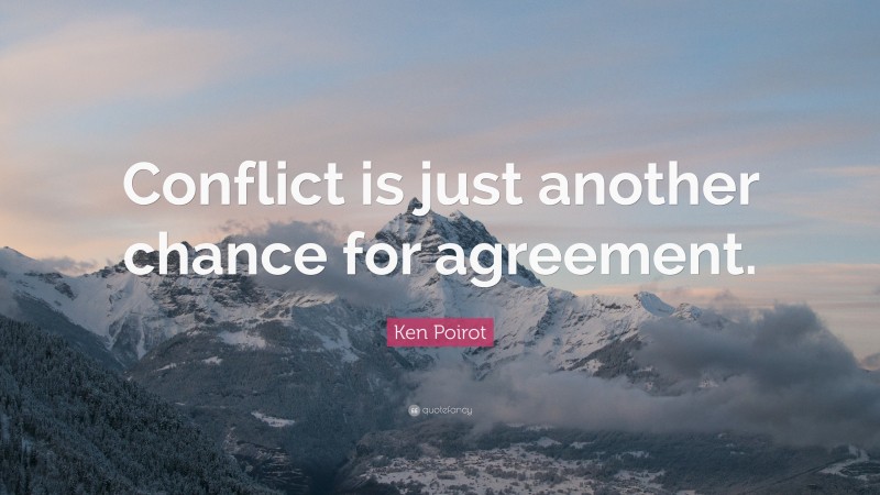 Ken Poirot Quote: “Conflict is just another chance for agreement.”